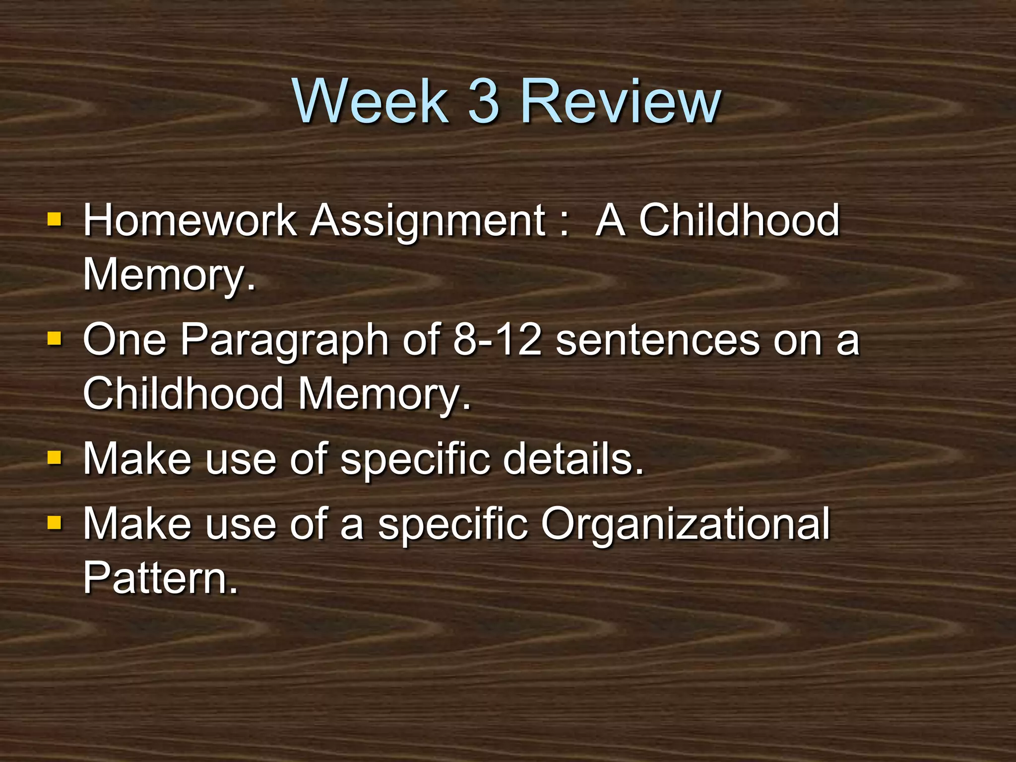 Week 3 ReviewHomework Assignment :  A Childhood Memory.One Paragraph of 8-12 sentences on a Childhood Memory.Make use of specific details.Make use of a specific Organizational Pattern.