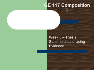 GE 117 Composition I Week 5 – Thesis Statements and Using Evidence 