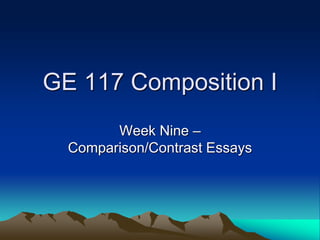 GE 117 Composition I
Week Nine –
Comparison/Contrast Essays
 