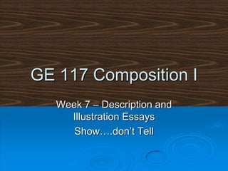GE 117 Composition I Week 7 – Description and Illustration Essays Show….don’t Tell 