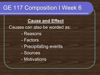 GE 117 Composition I Week 6Cause and Effect Causes can also be worded as:           - Reasons           - Factors           - Precipitating events           - Sources           - Motivations