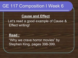 GE 117 Composition I Week 6Cause and Effect  Let’s read a good example of Cause & Effect writing!Read :	“Why we crave horror movies” by Stephen King, pages 398-399.