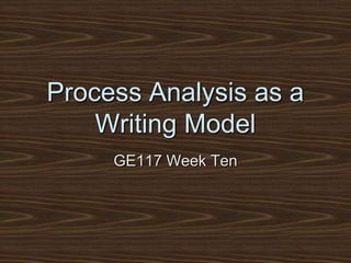 Process Analysis as a Writing Model GE117 Week Ten 