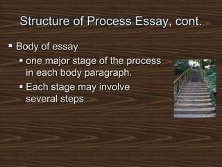 Structure of Process Essay, cont.
 Body of essay
 one major stage of the process
in each body paragraph.
 Each stage may involve
several steps
 