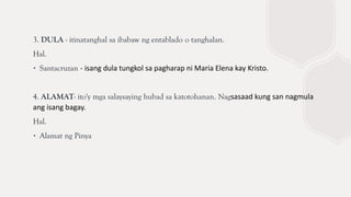 3. DULA - itinatanghal sa ibabaw ng entablado o tanghalan.
Hal.
∙ Santacruzan - isang dula tungkol sa pagharap ni Maria Elena kay Kristo.
4. ALAMAT- ito'y mga salaysaying hubad sa katotohanan. Nagsasaad kung san nagmula
ang isang bagay.
Hal.
∙ Alamat ng Pinya
 