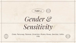 Topic 4
Gender &
Sensitivity
Orale, Pamunag, Parenas, Quiachon, Rivera, Roxas, Sanchez, Vaflor,
Villa
 
