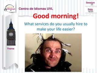 Good morning!
What services do you usually hire to
make your life easier?
11
6/25
 