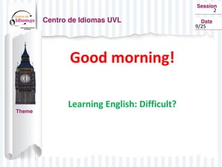 Good morning! 
Learning English: Difficult? 
2 
9/25 
 