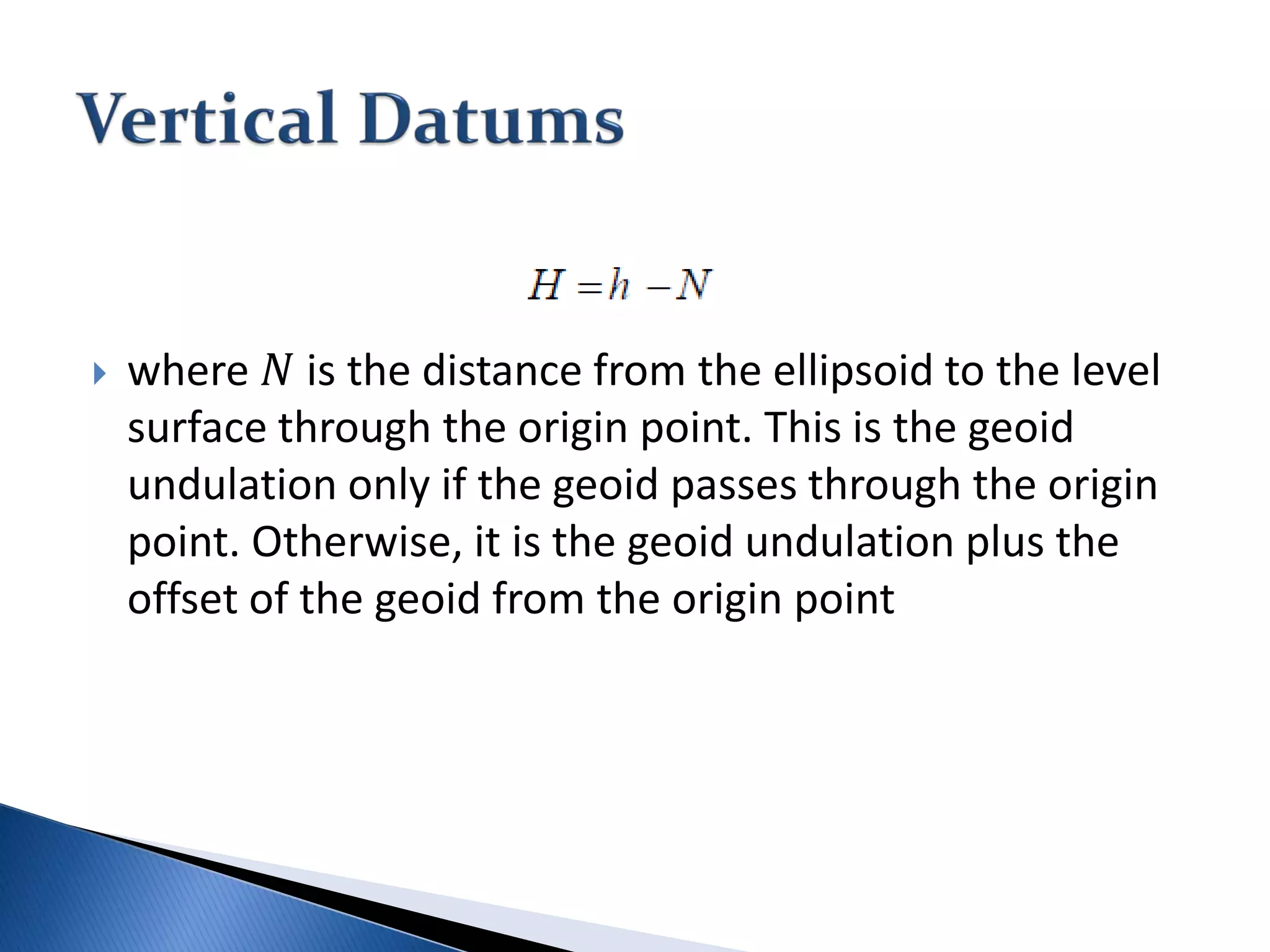  where 𝑁𝑁 is the distance from the ellipsoid to the level
surface through the origin point. This is the geoid
undulation only if the geoid passes through the origin
point. Otherwise, it is the geoid undulation plus the
offset of the geoid from the origin point
 
