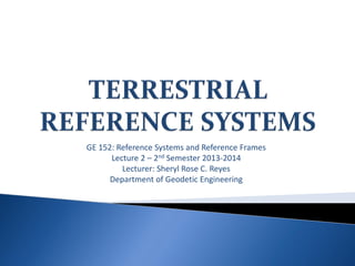 GE 152: Reference Systems and Reference Frames
Lecture 2 – 2nd Semester 2013-2014
Lecturer: Sheryl Rose C. Reyes
Department of Geodetic Engineering
 