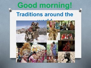 Good morning!
Traditions around the
world
 