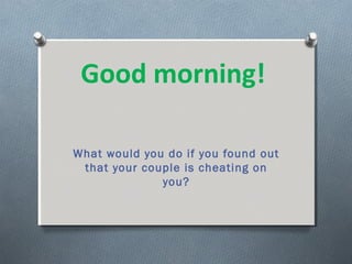 Good morning!
What would you do if you found out
that your couple is cheating on
you?
 