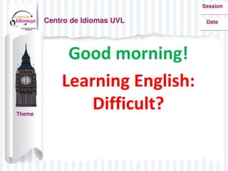 Good morning!
Learning English:
Difficult?
 