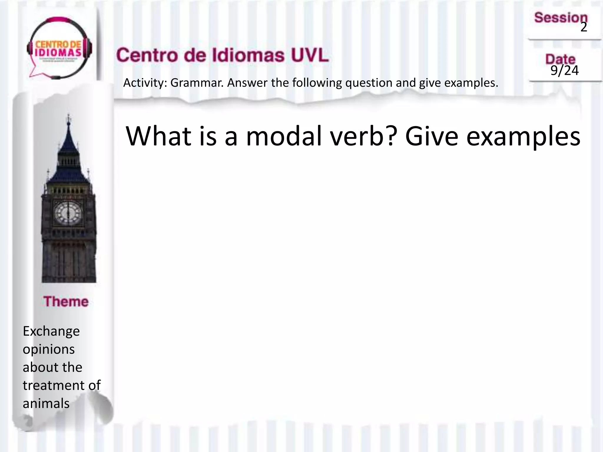 2
9/24
Activity: Grammar. Answer the following question and give examples.
What is a modal verb? Give examples
Exchange
opinions
about the
treatment of
animals
 
