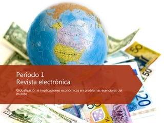 Periodo 1
Revista electrónica
Globalización e implicaciones económicas en problemas esenciales del
mundo
 