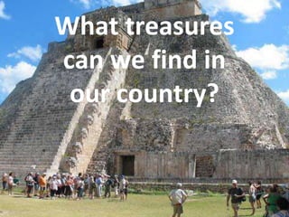 What treasures
can we find in
our country?
 