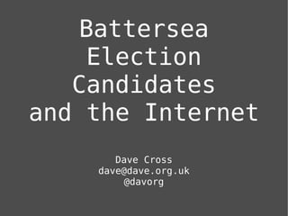Battersea
    Election
   Candidates
and the Internet
       Dave Cross
    dave@dave.org.uk
        @davorg
 