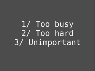 1/ Too busy
  2/ Too hard
3/ Unimportant
 
