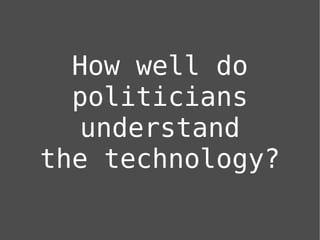 How well do
  politicians
   understand
the technology?
 