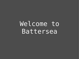 Welcome to
Battersea
 