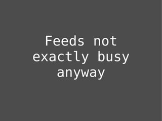 Feeds not
exactly busy
    anyway
 