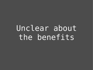 Unclear about
the benefits
 