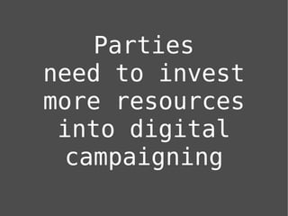 Parties
need to invest
more resources
 into digital
  campaigning
 