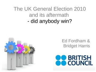 Ed Fordham & Bridget Harris The UK General Election 2010 and its aftermath  - did anybody win? 