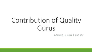 Contribution of Quality
Gurus
DEMING, JURAN & CROSBY
 