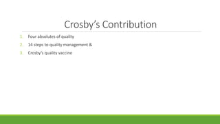 Crosby’s Contribution
1. Four absolutes of quality
2. 14 steps to quality management &
3. Crosby’s quality vaccine
 