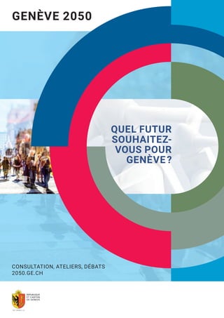 GENÈVE 2050
CONSULTATION, ATELIERS, DÉBATS
2050.GE.CH
QUEL FUTUR
SOUHAITEZ-
VOUS POUR
GENÈVE�?
 