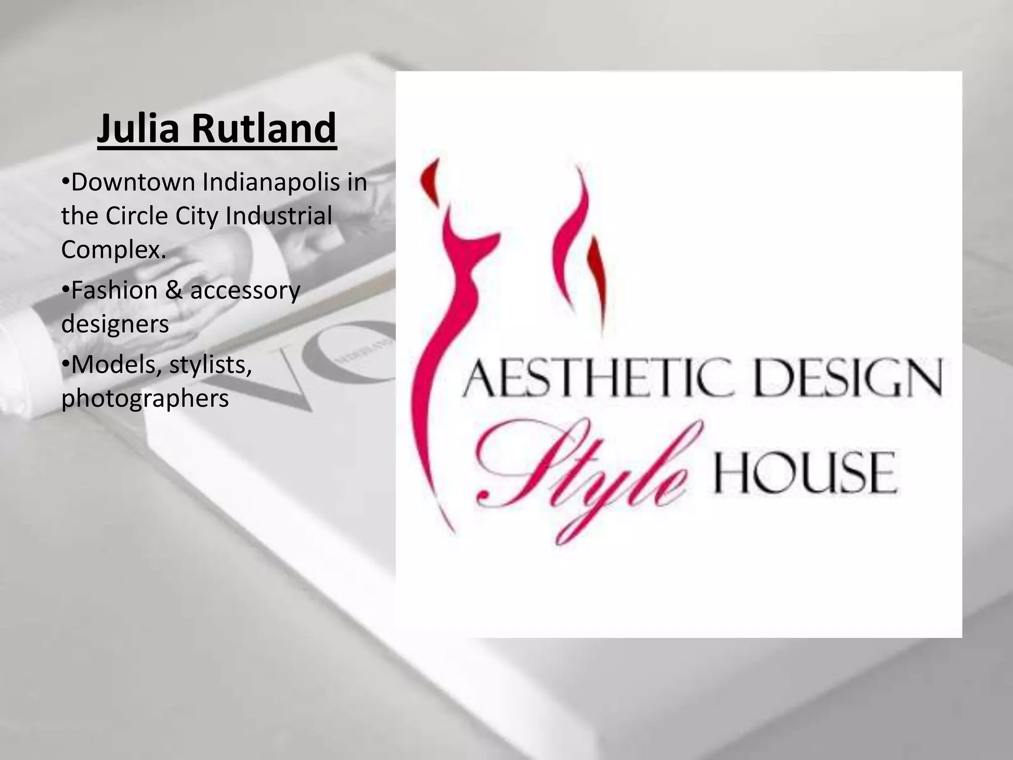 Julia Rutland
•Downtown Indianapolis in
the Circle City Industrial
Complex.
•Fashion & accessory
designers
•Models, stylists,
photographers
 