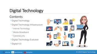 Digital Technology
Contents
◦Digital Technology
◦Digital Technology Infrastructure
◦ Internet Technology
◦ Mobile Broadband
◦ Cybersecurity
◦Digital Technology Evolution
◦Digital 4.0
ajGoong ajarnSukanya Goong Ben © 2019 Digital Technology
 