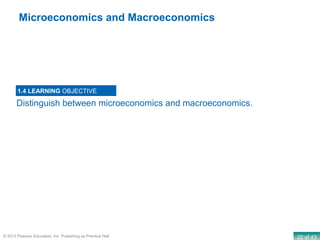 22 of 43© 2013 Pearson Education, Inc. Publishing as Prentice Hall
Distinguish between microeconomics and macroeconomics.
1.4 LEARNING OBJECTIVE
Microeconomics and Macroeconomics
 