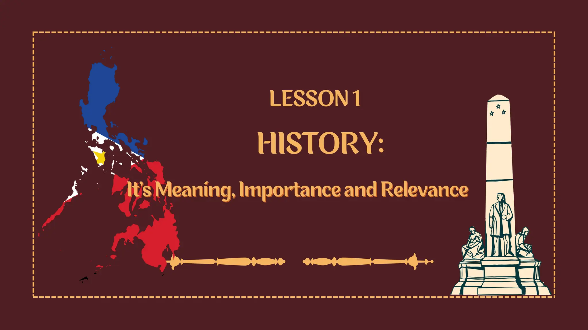 It’s Meaning, Importance and Relevance
It’s Meaning, Importance and Relevance
HISTORY:
LESSON 1
 