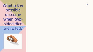 38
What is the
possible
outcome
when two-
sided dice
are rolled?
 