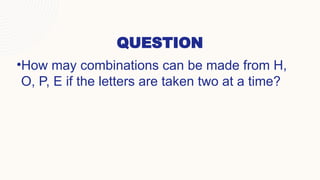 QUESTION
•How may combinations can be made from H,
O, P, E if the letters are taken two at a time?
 