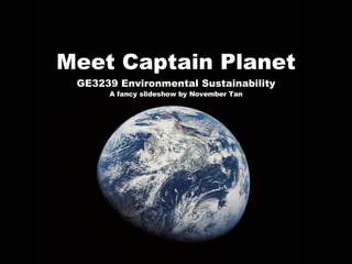 Meet Captain Planet GE3239 Environmental Sustainability A fancy slideshow by November Tan 