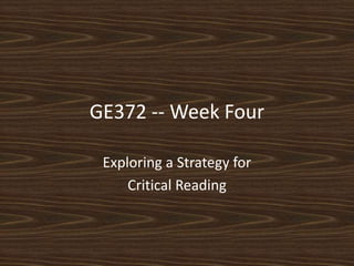 GE372 -- Week Four Exploring a Strategy for  Critical Reading 