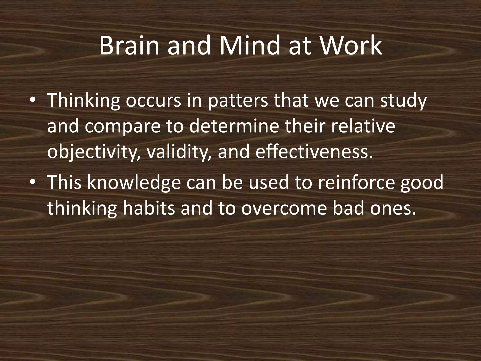 Brain and Mind at WorkThinking occurs in patters that we can study and compare to determine their relative objectivity, validity, and effectiveness. This knowledge can be used to reinforce good thinking habits and to overcome bad ones. 
