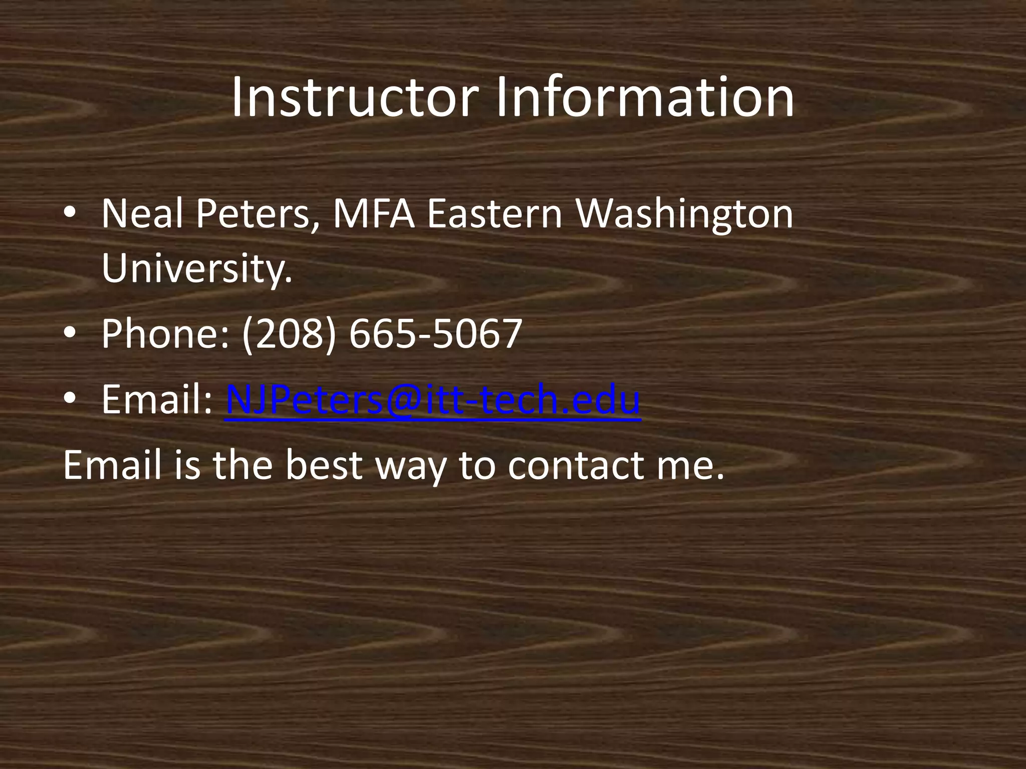Instructor InformationNeal Peters, MFA Eastern Washington University.Phone: (208) 665-5067 Email: NJPeters@itt-tech.eduEmail is the best way to contact me. 