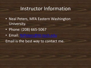 Instructor InformationNeal Peters, MFA Eastern Washington University.Phone: (208) 665-5067 Email: NJPeters@itt-tech.eduEmail is the best way to contact me. 