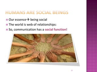 Humans are social beingsOur essence being socialThe world is web of relationships:So, communication has a social function!13