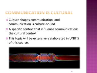 Communication is culturalCulture shapes communication, and communication is culture-boundA specific context that influence communication: the cultural context This topic will be extensively elaborated in UNIT 5 of this course.31