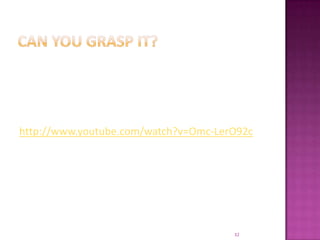 Can you grasp it?http://www.youtube.com/watch?v=Omc-LerO92c32