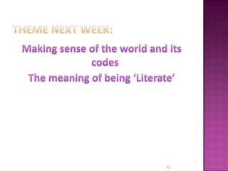 Theme next week:Making sense of the world and its codesThe meaning of being ‘Literate’51
