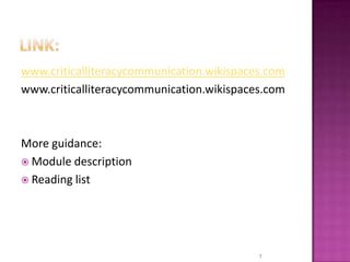 Link:www.criticalliteracycommunication.wikispaces.comwww.criticalliteracycommunication.wikispaces.comMore guidance:Module descriptionReading list 7