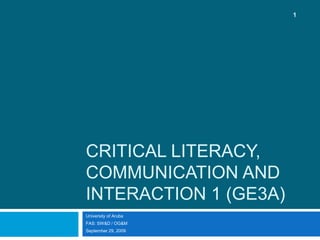 Critical Literacy, Communication and Interaction 1 (GE3A) University of Aruba FAS: SW&D / OG&M September 29, 2009 1 
