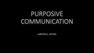 PURPOSIVE
COMMUNICATION
JUBYLYN LL. AFICIAL
 
