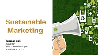 Sustainable
Marketing
November 21, 2022
Yağmur Can
21802404
GE-420 Midterm Project
 